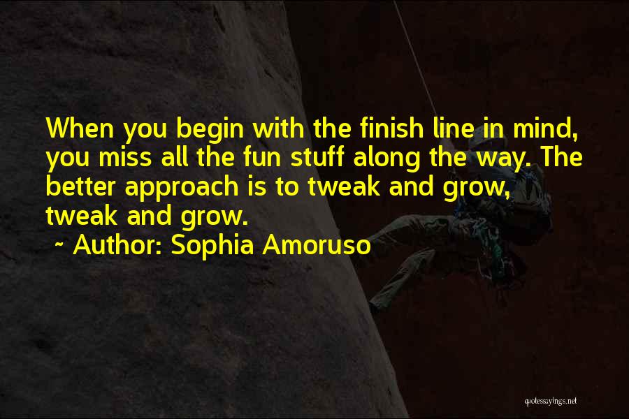 Sophia Amoruso Quotes: When You Begin With The Finish Line In Mind, You Miss All The Fun Stuff Along The Way. The Better