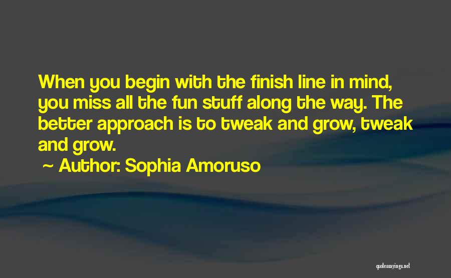 Sophia Amoruso Quotes: When You Begin With The Finish Line In Mind, You Miss All The Fun Stuff Along The Way. The Better