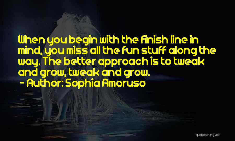 Sophia Amoruso Quotes: When You Begin With The Finish Line In Mind, You Miss All The Fun Stuff Along The Way. The Better