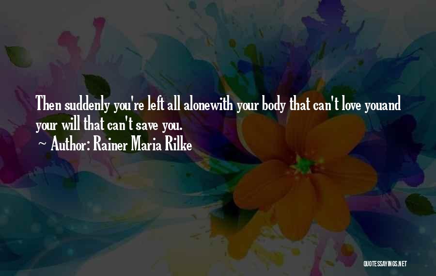 Rainer Maria Rilke Quotes: Then Suddenly You're Left All Alonewith Your Body That Can't Love Youand Your Will That Can't Save You.