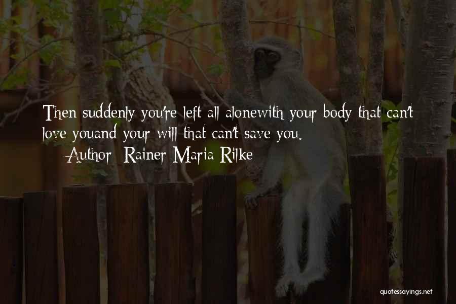 Rainer Maria Rilke Quotes: Then Suddenly You're Left All Alonewith Your Body That Can't Love Youand Your Will That Can't Save You.