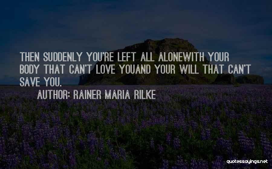 Rainer Maria Rilke Quotes: Then Suddenly You're Left All Alonewith Your Body That Can't Love Youand Your Will That Can't Save You.