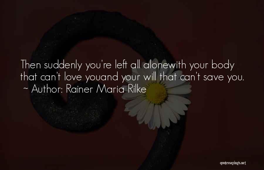 Rainer Maria Rilke Quotes: Then Suddenly You're Left All Alonewith Your Body That Can't Love Youand Your Will That Can't Save You.