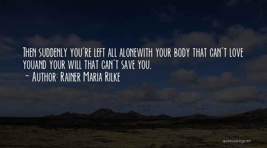 Rainer Maria Rilke Quotes: Then Suddenly You're Left All Alonewith Your Body That Can't Love Youand Your Will That Can't Save You.