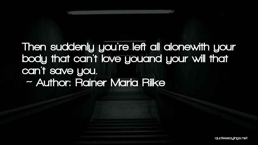 Rainer Maria Rilke Quotes: Then Suddenly You're Left All Alonewith Your Body That Can't Love Youand Your Will That Can't Save You.