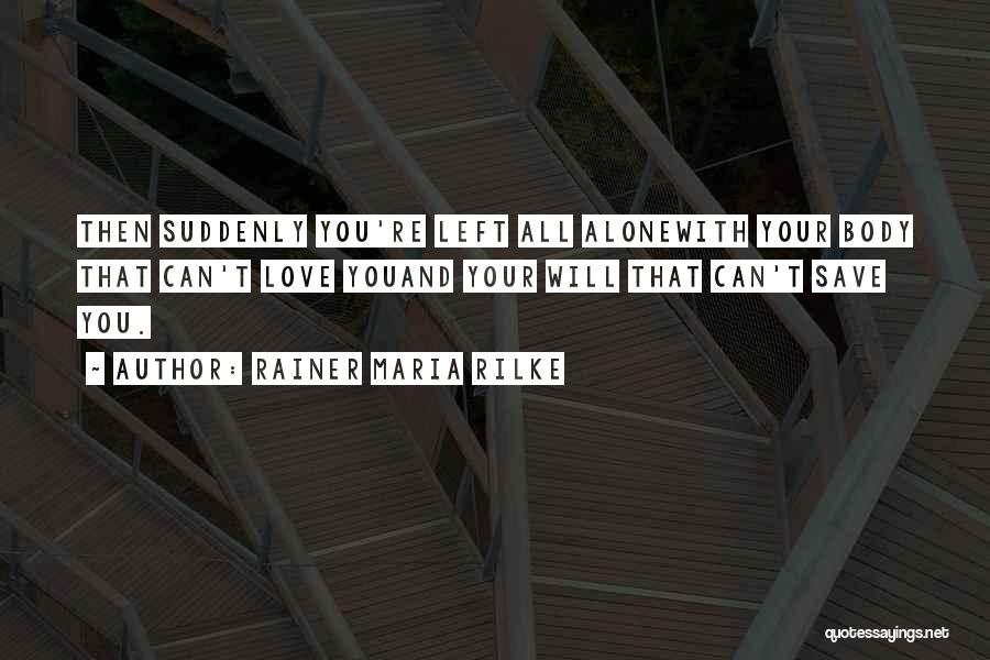 Rainer Maria Rilke Quotes: Then Suddenly You're Left All Alonewith Your Body That Can't Love Youand Your Will That Can't Save You.