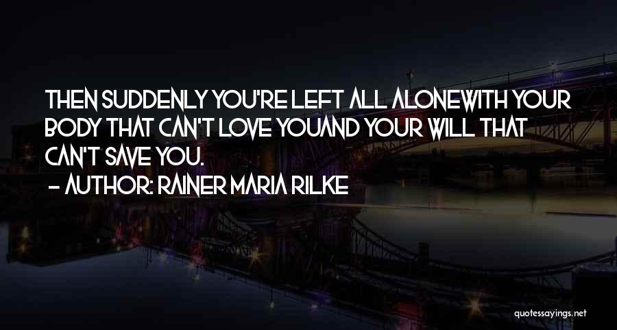 Rainer Maria Rilke Quotes: Then Suddenly You're Left All Alonewith Your Body That Can't Love Youand Your Will That Can't Save You.