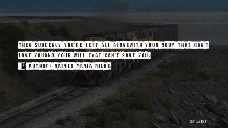 Rainer Maria Rilke Quotes: Then Suddenly You're Left All Alonewith Your Body That Can't Love Youand Your Will That Can't Save You.