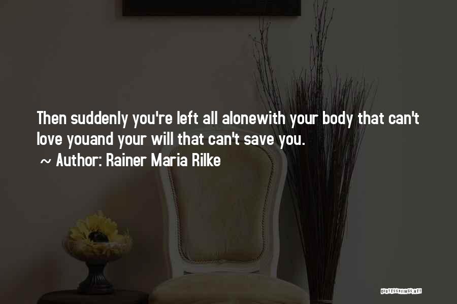 Rainer Maria Rilke Quotes: Then Suddenly You're Left All Alonewith Your Body That Can't Love Youand Your Will That Can't Save You.