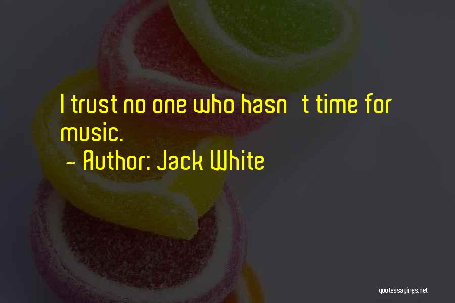 Jack White Quotes: I Trust No One Who Hasn't Time For Music.