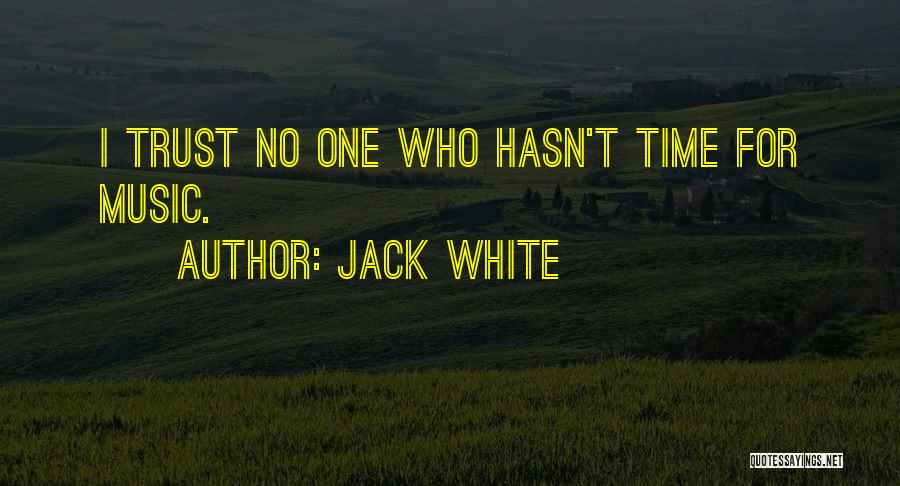 Jack White Quotes: I Trust No One Who Hasn't Time For Music.