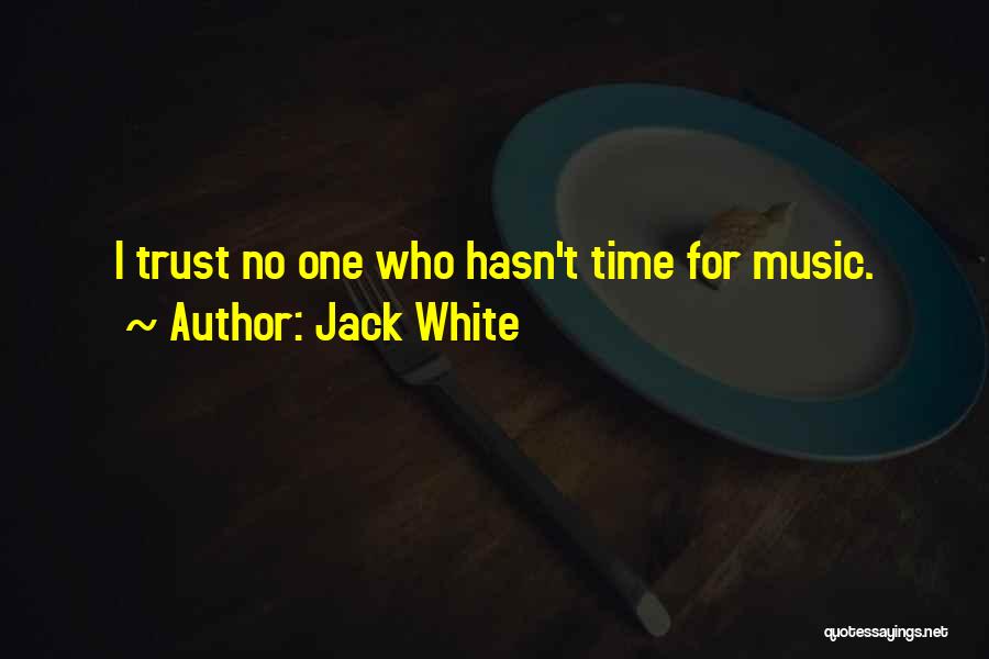 Jack White Quotes: I Trust No One Who Hasn't Time For Music.