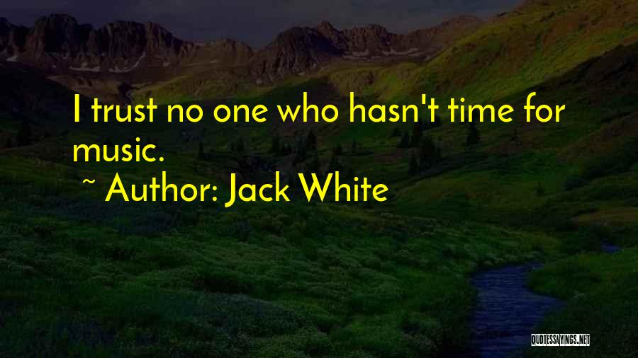 Jack White Quotes: I Trust No One Who Hasn't Time For Music.