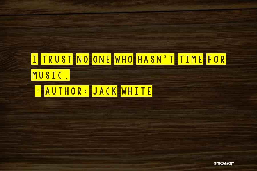 Jack White Quotes: I Trust No One Who Hasn't Time For Music.