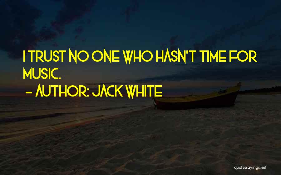 Jack White Quotes: I Trust No One Who Hasn't Time For Music.