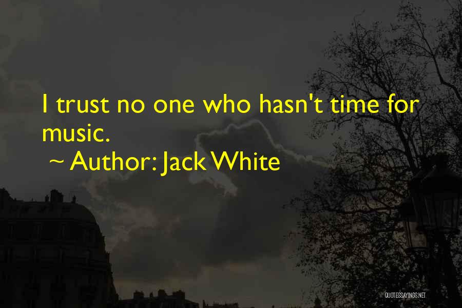 Jack White Quotes: I Trust No One Who Hasn't Time For Music.