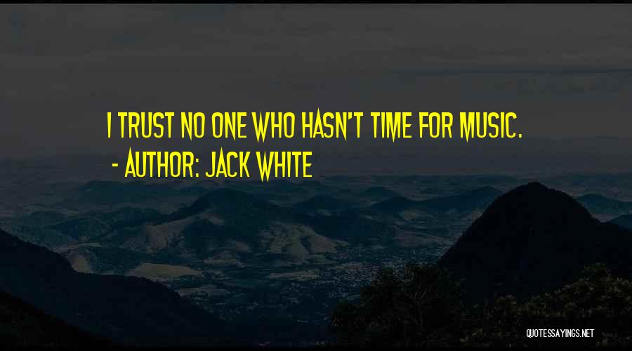 Jack White Quotes: I Trust No One Who Hasn't Time For Music.