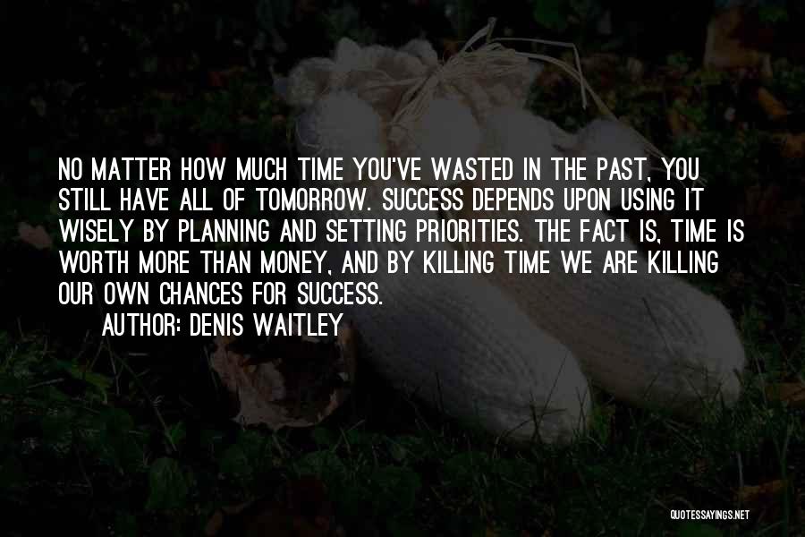 Denis Waitley Quotes: No Matter How Much Time You've Wasted In The Past, You Still Have All Of Tomorrow. Success Depends Upon Using