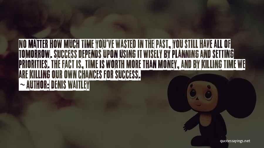 Denis Waitley Quotes: No Matter How Much Time You've Wasted In The Past, You Still Have All Of Tomorrow. Success Depends Upon Using