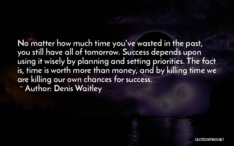 Denis Waitley Quotes: No Matter How Much Time You've Wasted In The Past, You Still Have All Of Tomorrow. Success Depends Upon Using