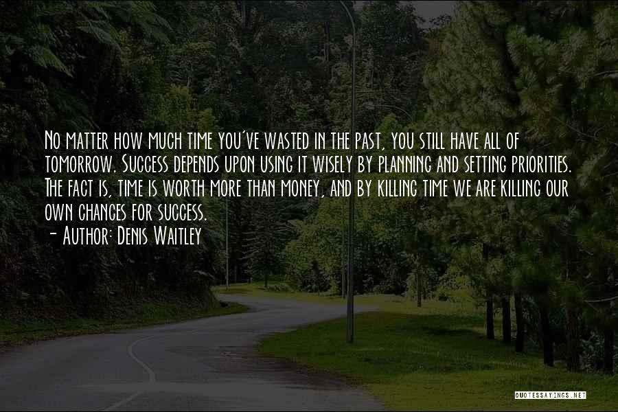 Denis Waitley Quotes: No Matter How Much Time You've Wasted In The Past, You Still Have All Of Tomorrow. Success Depends Upon Using