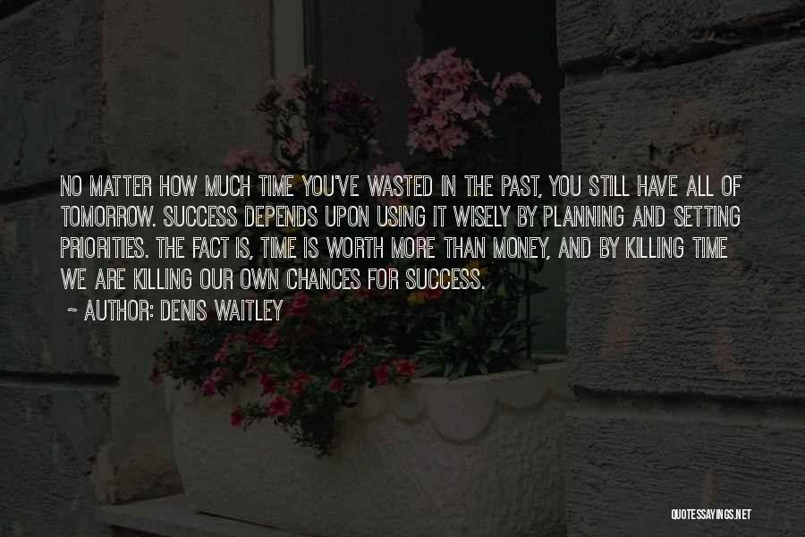 Denis Waitley Quotes: No Matter How Much Time You've Wasted In The Past, You Still Have All Of Tomorrow. Success Depends Upon Using