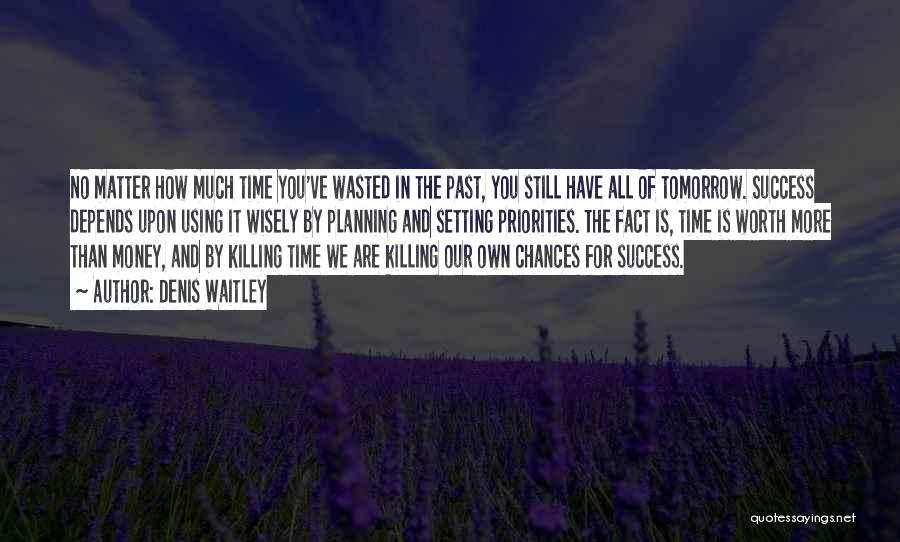 Denis Waitley Quotes: No Matter How Much Time You've Wasted In The Past, You Still Have All Of Tomorrow. Success Depends Upon Using