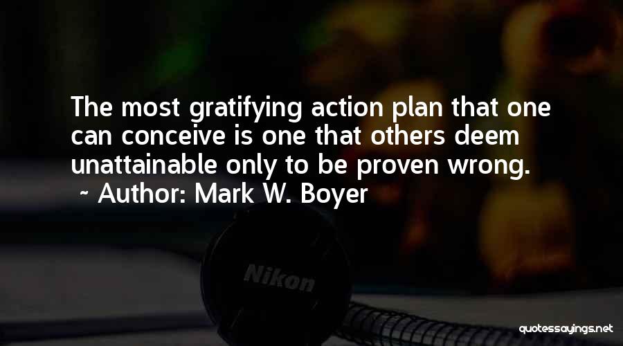 Mark W. Boyer Quotes: The Most Gratifying Action Plan That One Can Conceive Is One That Others Deem Unattainable Only To Be Proven Wrong.