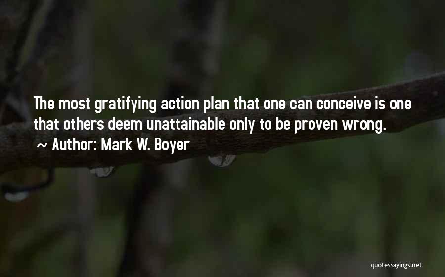 Mark W. Boyer Quotes: The Most Gratifying Action Plan That One Can Conceive Is One That Others Deem Unattainable Only To Be Proven Wrong.