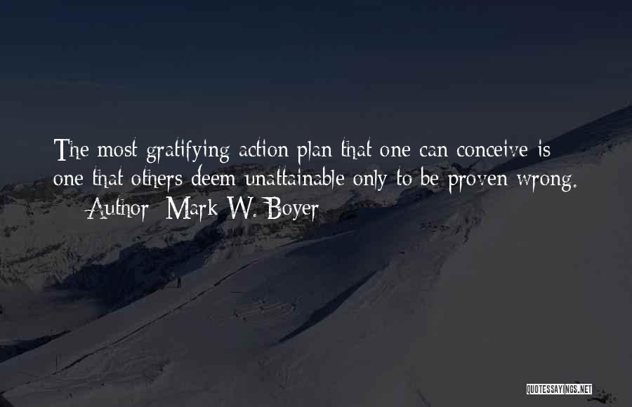 Mark W. Boyer Quotes: The Most Gratifying Action Plan That One Can Conceive Is One That Others Deem Unattainable Only To Be Proven Wrong.