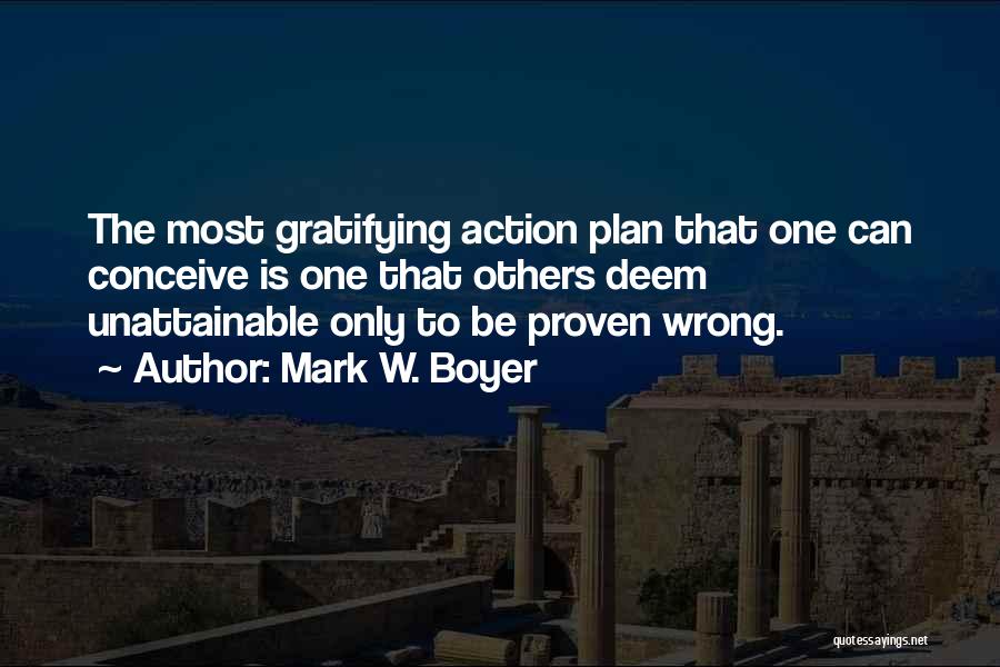 Mark W. Boyer Quotes: The Most Gratifying Action Plan That One Can Conceive Is One That Others Deem Unattainable Only To Be Proven Wrong.