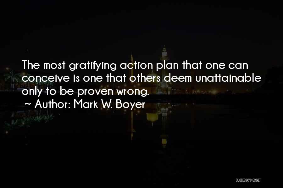 Mark W. Boyer Quotes: The Most Gratifying Action Plan That One Can Conceive Is One That Others Deem Unattainable Only To Be Proven Wrong.