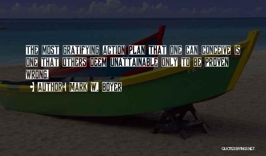 Mark W. Boyer Quotes: The Most Gratifying Action Plan That One Can Conceive Is One That Others Deem Unattainable Only To Be Proven Wrong.