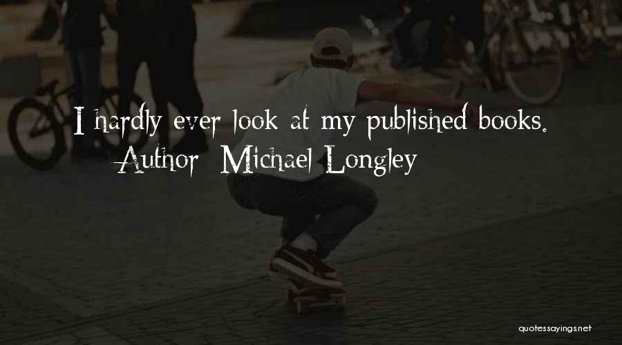 Michael Longley Quotes: I Hardly Ever Look At My Published Books.