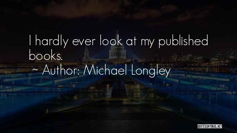 Michael Longley Quotes: I Hardly Ever Look At My Published Books.