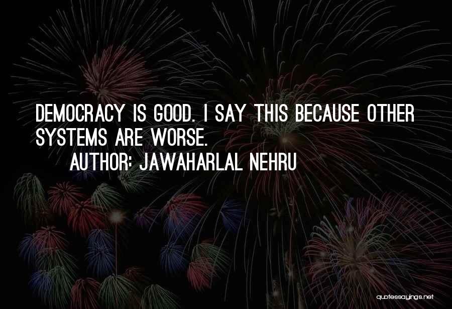 Jawaharlal Nehru Quotes: Democracy Is Good. I Say This Because Other Systems Are Worse.