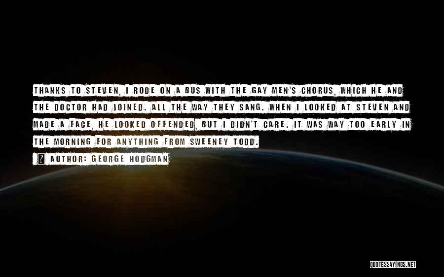 George Hodgman Quotes: Thanks To Steven, I Rode On A Bus With The Gay Men's Chorus, Which He And The Doctor Had Joined.