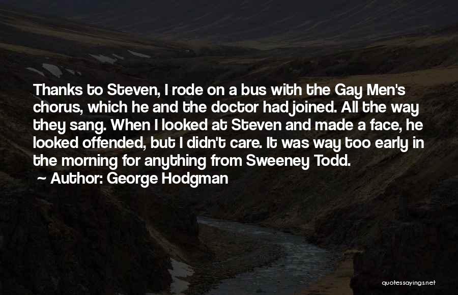 George Hodgman Quotes: Thanks To Steven, I Rode On A Bus With The Gay Men's Chorus, Which He And The Doctor Had Joined.