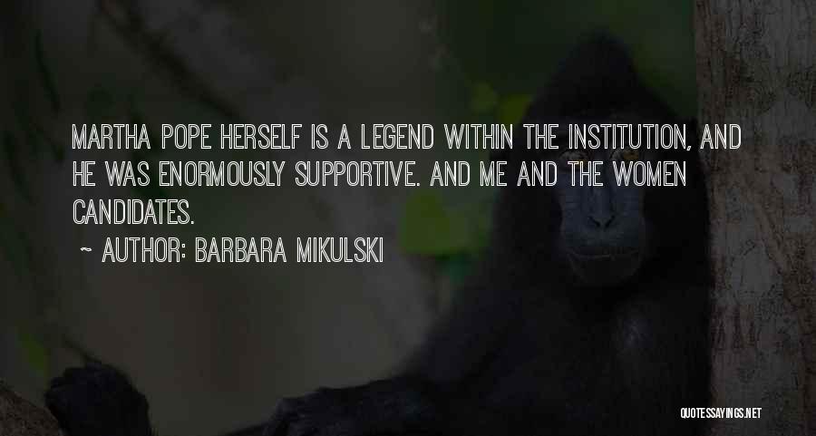 Barbara Mikulski Quotes: Martha Pope Herself Is A Legend Within The Institution, And He Was Enormously Supportive. And Me And The Women Candidates.