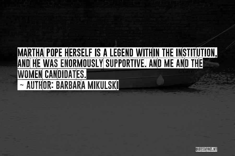 Barbara Mikulski Quotes: Martha Pope Herself Is A Legend Within The Institution, And He Was Enormously Supportive. And Me And The Women Candidates.