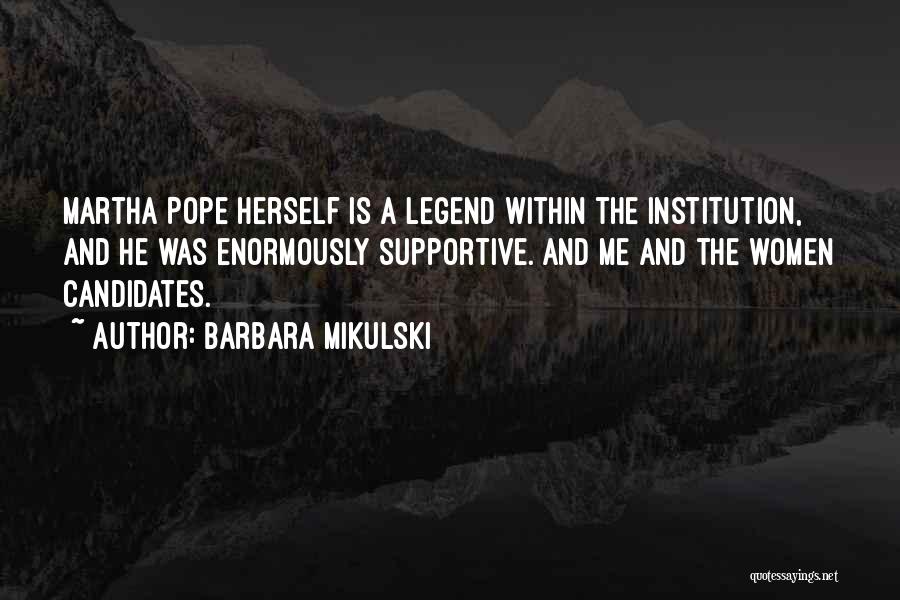 Barbara Mikulski Quotes: Martha Pope Herself Is A Legend Within The Institution, And He Was Enormously Supportive. And Me And The Women Candidates.