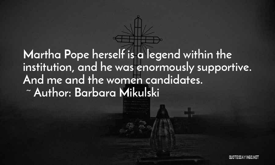 Barbara Mikulski Quotes: Martha Pope Herself Is A Legend Within The Institution, And He Was Enormously Supportive. And Me And The Women Candidates.