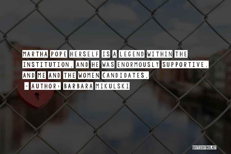 Barbara Mikulski Quotes: Martha Pope Herself Is A Legend Within The Institution, And He Was Enormously Supportive. And Me And The Women Candidates.