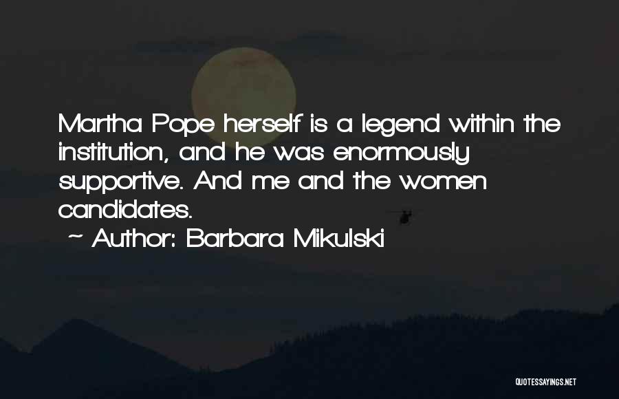 Barbara Mikulski Quotes: Martha Pope Herself Is A Legend Within The Institution, And He Was Enormously Supportive. And Me And The Women Candidates.