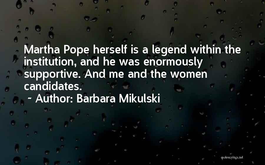 Barbara Mikulski Quotes: Martha Pope Herself Is A Legend Within The Institution, And He Was Enormously Supportive. And Me And The Women Candidates.