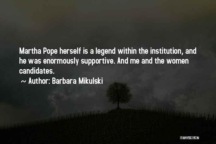 Barbara Mikulski Quotes: Martha Pope Herself Is A Legend Within The Institution, And He Was Enormously Supportive. And Me And The Women Candidates.