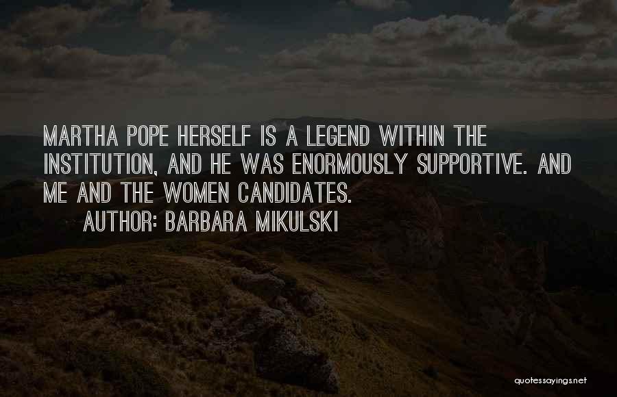 Barbara Mikulski Quotes: Martha Pope Herself Is A Legend Within The Institution, And He Was Enormously Supportive. And Me And The Women Candidates.