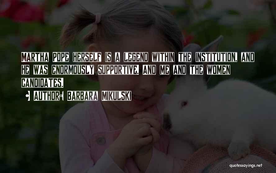 Barbara Mikulski Quotes: Martha Pope Herself Is A Legend Within The Institution, And He Was Enormously Supportive. And Me And The Women Candidates.