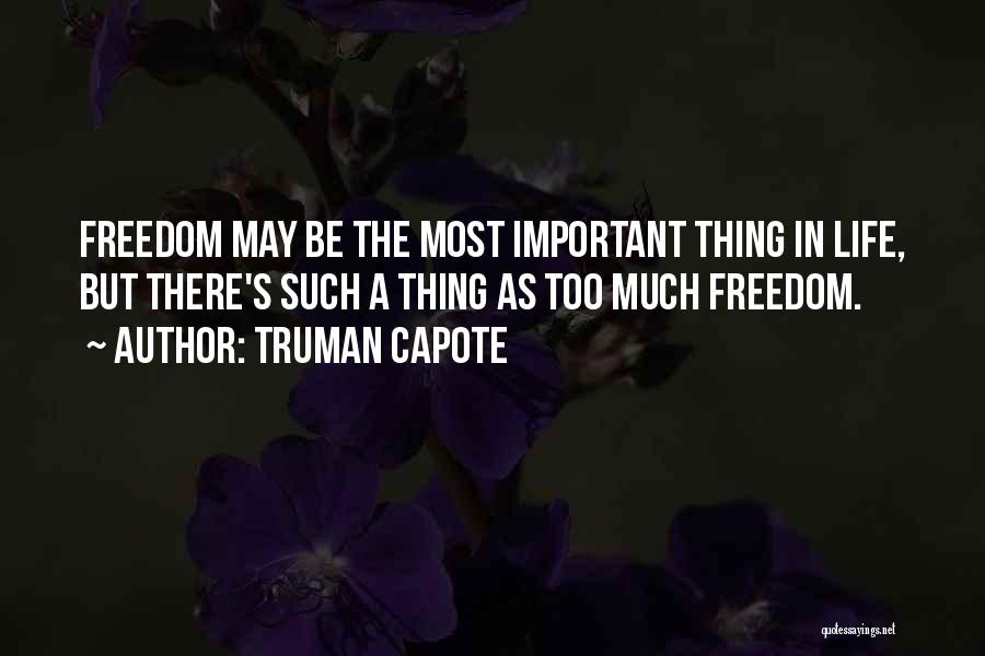 Truman Capote Quotes: Freedom May Be The Most Important Thing In Life, But There's Such A Thing As Too Much Freedom.