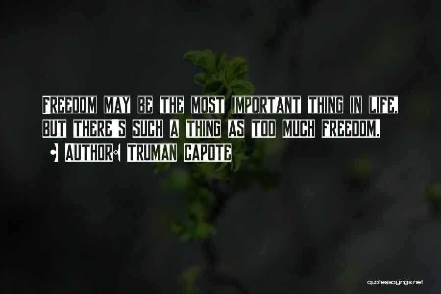 Truman Capote Quotes: Freedom May Be The Most Important Thing In Life, But There's Such A Thing As Too Much Freedom.